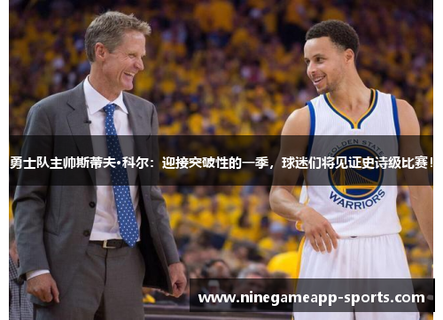 勇士队主帅斯蒂夫·科尔：迎接突破性的一季，球迷们将见证史诗级比赛！