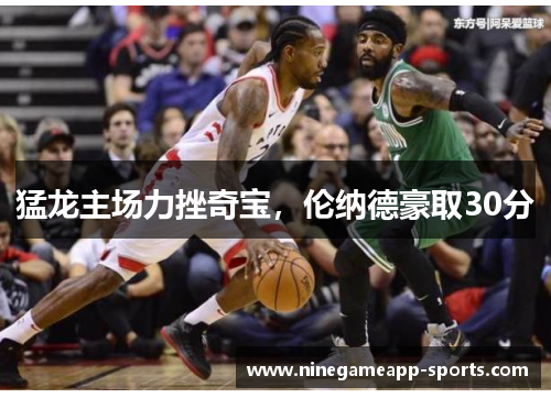 猛龙主场力挫奇宝,伦纳德豪取30分
