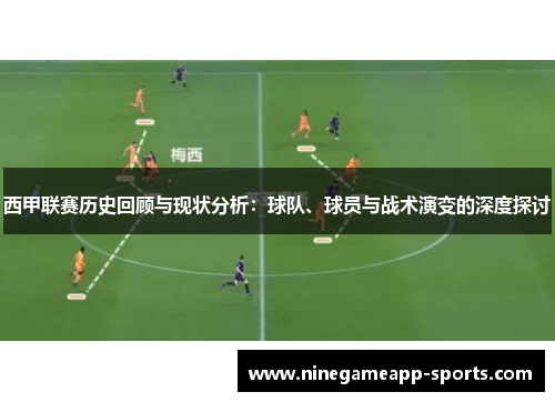 西甲联赛历史回顾与现状分析:球队、球员与战术演变的深度探讨