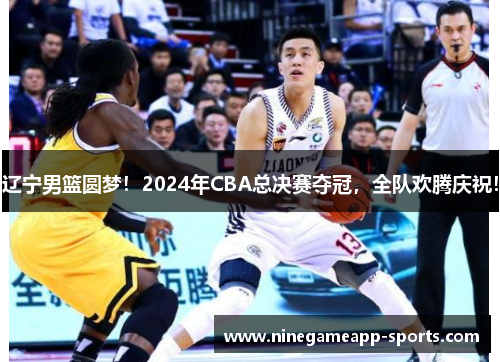 辽宁男篮圆梦!2024年CBA总决赛夺冠,全队欢腾庆祝!