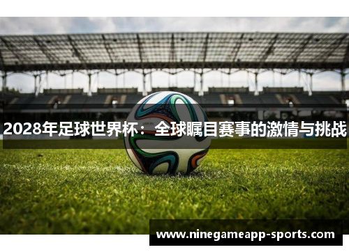 2028年足球世界杯:全球瞩目赛事的激情与挑战