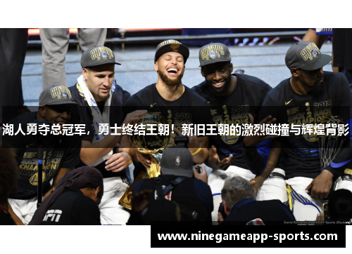 湖人勇夺总冠军,勇士终结王朝!新旧王朝的激烈碰撞与辉煌背影