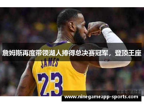 詹姆斯再度带领湖人捧得总决赛冠军,登顶王座