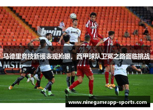 马德里竞技新援表现抢眼,西甲球队卫冕之路面临挑战