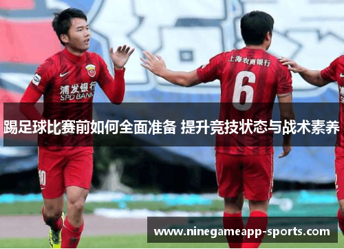 踢足球比赛前如何全面准备 提升竞技状态与战术素养