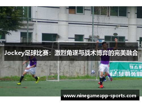 Jockey足球比赛:激烈角逐与战术博弈的完美融合