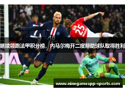 继续领跑法甲积分榜,内马尔梅开二度帮助球队取得胜利