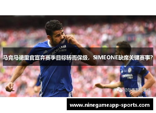 马竞马德里官宣弃赛季目标转而保级,SIMEONE缺席关键赛事?