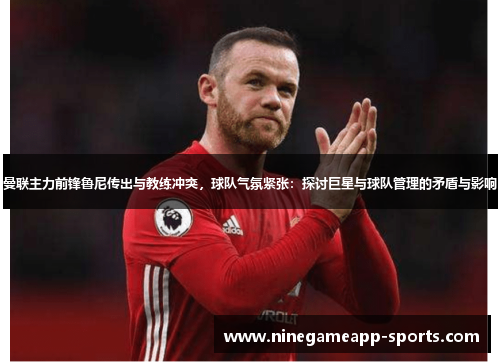 曼联主力前锋鲁尼传出与教练冲突,球队气氛紧张:探讨巨星与球队管理的矛盾与影响