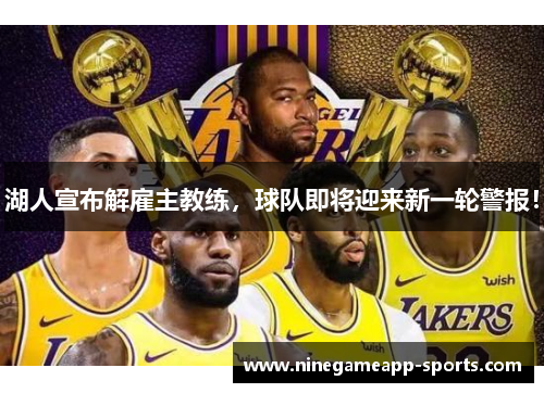 湖人宣布解雇主教练,球队即将迎来新一轮警报!