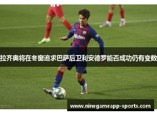 拉齐奥将在冬窗追求巴萨后卫利安德罗能否成功仍有变数