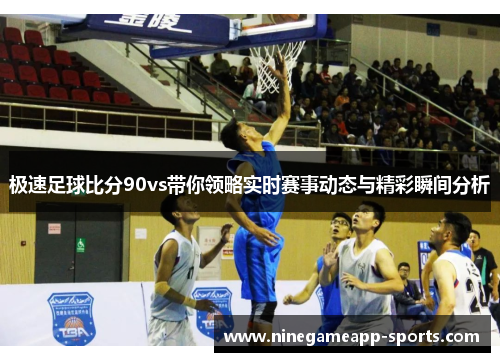 极速足球比分90vs带你领略实时赛事动态与精彩瞬间分析